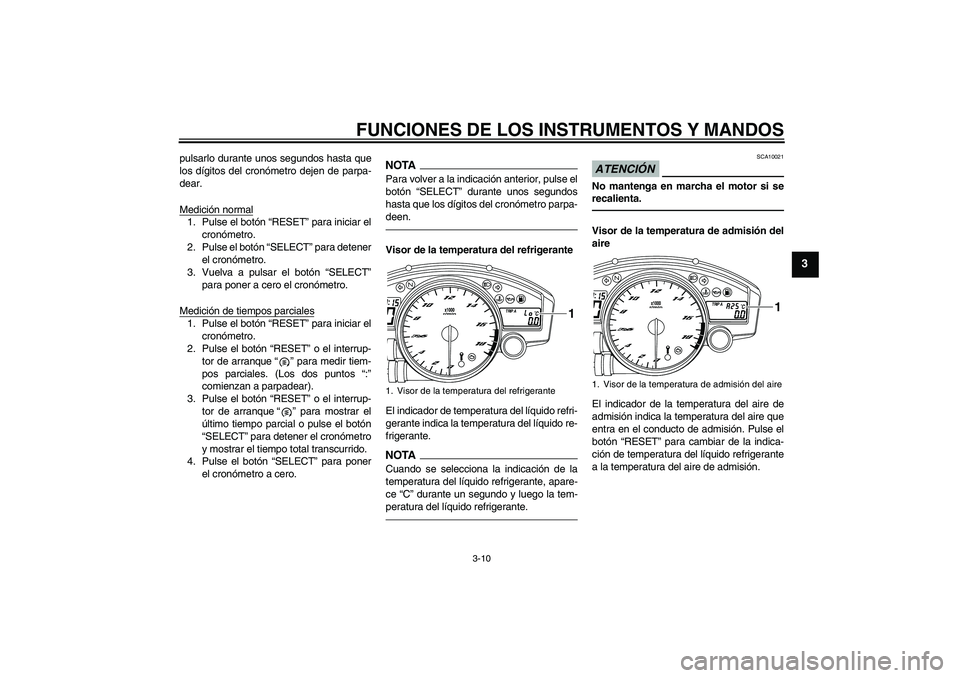 YAMAHA YZF-R6 2011  Manuale de Empleo (in Spanish) FUNCIONES DE LOS INSTRUMENTOS Y MANDOS
3-10
3
pulsarlo durante unos segundos hasta que
los dígitos del cronómetro dejen de parpa-
dear.
Medición normal1. Pulse el botón “RESET” para iniciar el
