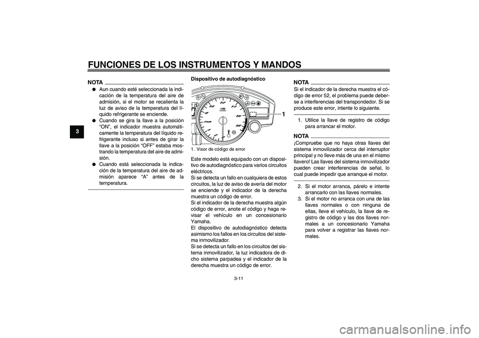 YAMAHA YZF-R6 2011  Manuale de Empleo (in Spanish) FUNCIONES DE LOS INSTRUMENTOS Y MANDOS
3-11
3
NOTA
Aun cuando esté seleccionada la indi-
cación de la temperatura del aire de
admisión, si el motor se recalienta la
luz de aviso de la temperatura 