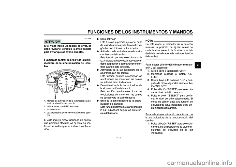 YAMAHA YZF-R6 2011  Manuale de Empleo (in Spanish) FUNCIONES DE LOS INSTRUMENTOS Y MANDOS
3-12
3
ATENCIÓN
SCA11590
Si el visor indica un código de error, se
debe revisar el vehículo lo antes posible
para evitar que se averíe el motor.Función de c