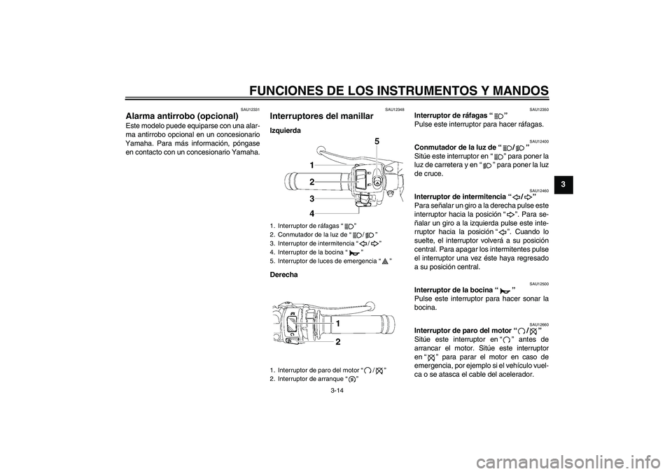 YAMAHA YZF-R6 2011  Manuale de Empleo (in Spanish) FUNCIONES DE LOS INSTRUMENTOS Y MANDOS
3-14
3
SAU12331
Alarma antirrobo (opcional) Este modelo puede equiparse con una alar-
ma antirrobo opcional en un concesionario
Yamaha. Para más información, p