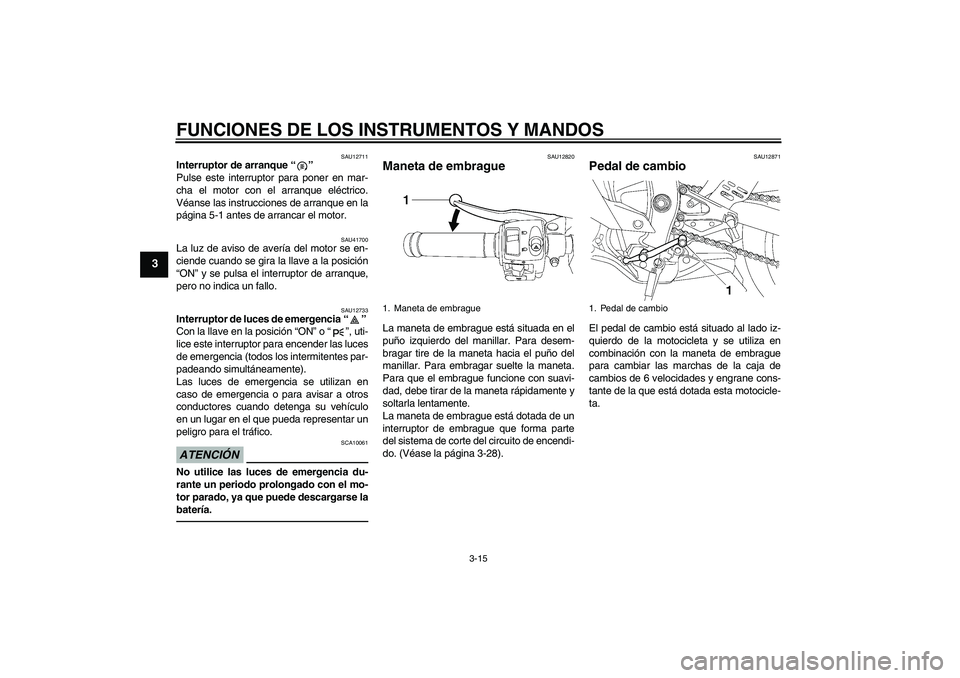 YAMAHA YZF-R6 2011  Manuale de Empleo (in Spanish) FUNCIONES DE LOS INSTRUMENTOS Y MANDOS
3-15
3
SAU12711
Interruptor de arranque“” 
Pulse este interruptor para poner en mar-
cha el motor con el arranque eléctrico.
Véanse las instrucciones de ar