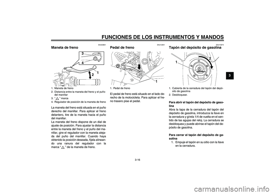 YAMAHA YZF-R6 2011 Manuale de Empleo (in Spanish) FUNCIONES DE LOS INSTRUMENTOS Y MANDOS
3-16
3
SAU33851
Maneta de freno La maneta del freno está situada en el puño
derecho del manillar. Para aplicar el freno
delantero, tire de la maneta hacia el p YAMAHA YZF-R6 2011 Manuale de Empleo (in Spanish) FUNCIONES DE LOS INSTRUMENTOS Y MANDOS
3-16
3
SAU33851
Maneta de freno La maneta del freno está situada en el puño
derecho del manillar. Para aplicar el freno
delantero, tire de la maneta hacia el p