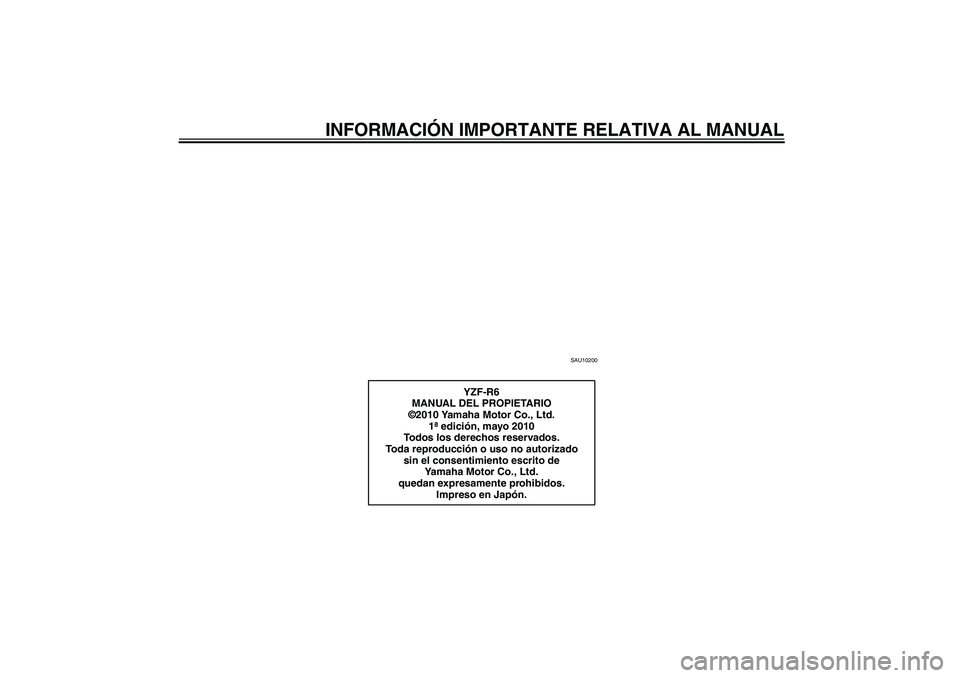 YAMAHA YZF-R6 2011  Manuale de Empleo (in Spanish) INFORMACIÓN IMPORTANTE RELATIVA AL MANUAL
SAU10200
YZF-R6
MANUAL DEL PROPIETARIO
©2010 Yamaha Motor Co., Ltd.
1ª edición, mayo 2010
Todos los derechos reservados.
Toda reproducción o uso no autor