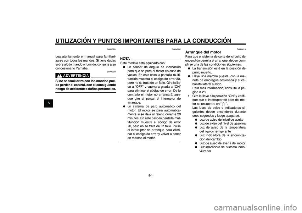 YAMAHA YZF-R6 2011  Manuale de Empleo (in Spanish) UTILIZACIÓN Y PUNTOS IMPORTANTES PARA LA CONDUCCIÓN
5-1
5
SAU15951
Lea atentamente el manual para familiari-
zarse con todos los mandos. Si tiene dudas
sobre algún mando o función, consulte a su
c
