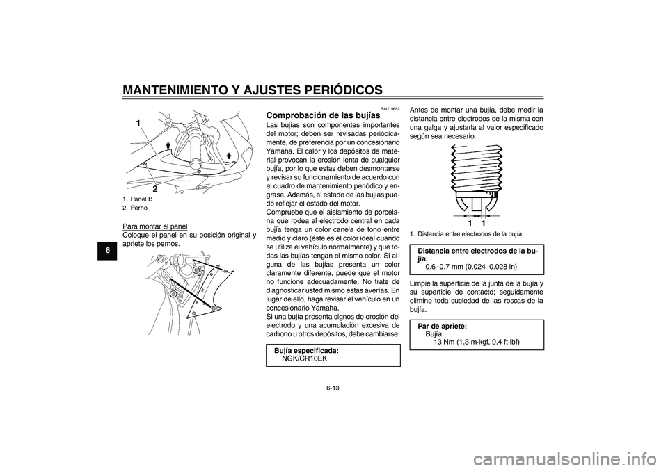 YAMAHA YZF-R6 2011 Manuale de Empleo (in Spanish) MANTENIMIENTO Y AJUSTES PERIÓDICOS
6-13
6
Para montar el panelColoque el panel en su posición original y
apriete los pernos.
SAU19652
Comprobación de las bujías Las bujías son componentes importa YAMAHA YZF-R6 2011 Manuale de Empleo (in Spanish) MANTENIMIENTO Y AJUSTES PERIÓDICOS
6-13
6
Para montar el panelColoque el panel en su posición original y
apriete los pernos.
SAU19652
Comprobación de las bujías Las bujías son componentes importa