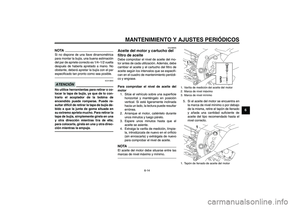 YAMAHA YZF-R6 2011 Manuale de Empleo (in Spanish) MANTENIMIENTO Y AJUSTES PERIÓDICOS
6-14
6
NOTASi no dispone de una llave dinamométrica
para montar la bujía, una buena estimación
del par de apriete correcto es 1/4–1/2 vuelta
después de haberl YAMAHA YZF-R6 2011 Manuale de Empleo (in Spanish) MANTENIMIENTO Y AJUSTES PERIÓDICOS
6-14
6
NOTASi no dispone de una llave dinamométrica
para montar la bujía, una buena estimación
del par de apriete correcto es 1/4–1/2 vuelta
después de haberl