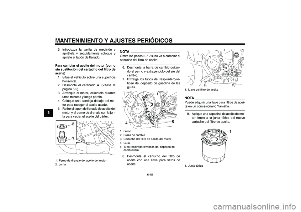 YAMAHA YZF-R6 2011 Manuale de Empleo (in Spanish) MANTENIMIENTO Y AJUSTES PERIÓDICOS
6-15
6
6. Introduzca la varilla de medición y
apriétela y seguidamente coloque y
apriete el tapón de llenado.
Para cambiar el aceite del motor (con o
sin sustitu YAMAHA YZF-R6 2011 Manuale de Empleo (in Spanish) MANTENIMIENTO Y AJUSTES PERIÓDICOS
6-15
6
6. Introduzca la varilla de medición y
apriétela y seguidamente coloque y
apriete el tapón de llenado.
Para cambiar el aceite del motor (con o
sin sustitu