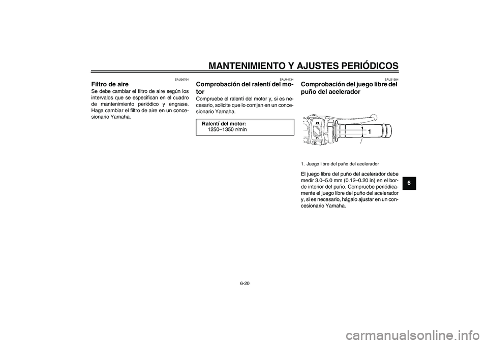 YAMAHA YZF-R6 2011  Manuale de Empleo (in Spanish) MANTENIMIENTO Y AJUSTES PERIÓDICOS
6-20
6
SAU36764
Filtro de aire Se debe cambiar el filtro de aire según los
intervalos que se especifican en el cuadro
de mantenimiento periódico y engrase.
Haga c