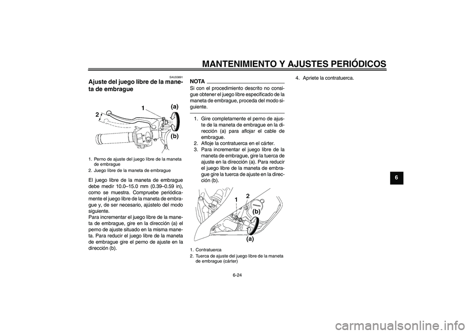 YAMAHA YZF-R6 2011  Manuale de Empleo (in Spanish) MANTENIMIENTO Y AJUSTES PERIÓDICOS
6-24
6
SAU33891
Ajuste del juego libre de la mane-
ta de embrague El juego libre de la maneta de embrague
debe medir 10.0–15.0 mm (0.39–0.59 in),
como se muestr