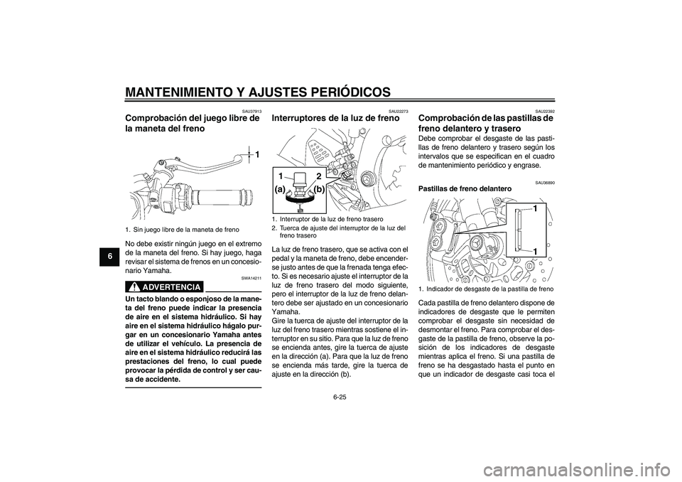 YAMAHA YZF-R6 2011  Manuale de Empleo (in Spanish) MANTENIMIENTO Y AJUSTES PERIÓDICOS
6-25
6
SAU37913
Comprobación del juego libre de 
la maneta del freno No debe existir ningún juego en el extremo
de la maneta del freno. Si hay juego, haga
revisar