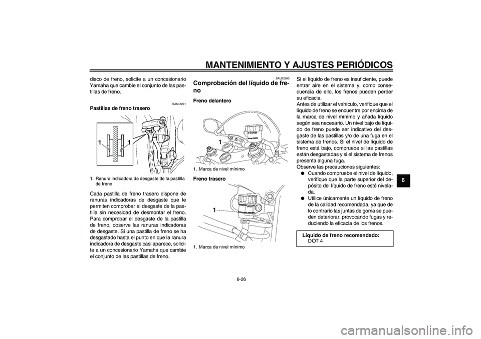 YAMAHA YZF-R6 2011  Manuale de Empleo (in Spanish) MANTENIMIENTO Y AJUSTES PERIÓDICOS
6-26
6
disco de freno, solicite a un concesionario
Yamaha que cambie el conjunto de las pas-
tillas de freno.
SAU46291
Pastillas de freno trasero
Cada pastilla de f