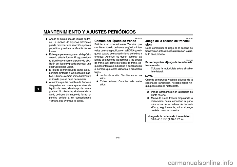 YAMAHA YZF-R6 2011  Manuale de Empleo (in Spanish) MANTENIMIENTO Y AJUSTES PERIÓDICOS
6-27
6

Añada el mismo tipo de líquido de fre-
no. La mezcla de líquidos diferentes
puede provocar una reacción química
perjudicial y reducir la eficacia de l