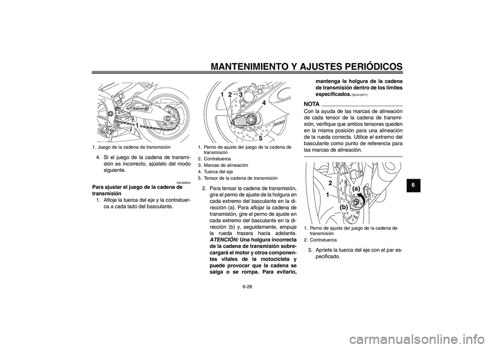 YAMAHA YZF-R6 2011  Manuale de Empleo (in Spanish) MANTENIMIENTO Y AJUSTES PERIÓDICOS
6-28
6
4. Si el juego de la cadena de transmi-
sión es incorrecto, ajústelo del modo
siguiente.
SAU39055
Para ajustar el juego de la cadena de 
transmisión
1. Af