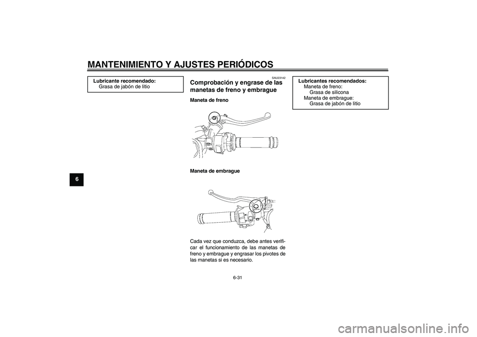 YAMAHA YZF-R6 2011 Manuale de Empleo (in Spanish) MANTENIMIENTO Y AJUSTES PERIÓDICOS
6-31
6
SAU23142
Comprobación y engrase de las
manetas de freno y embrague Maneta de freno
Maneta de embrague
Cada vez que conduzca, debe antes verifi-
car el func YAMAHA YZF-R6 2011 Manuale de Empleo (in Spanish) MANTENIMIENTO Y AJUSTES PERIÓDICOS
6-31
6
SAU23142
Comprobación y engrase de las
manetas de freno y embrague Maneta de freno
Maneta de embrague
Cada vez que conduzca, debe antes verifi-
car el func