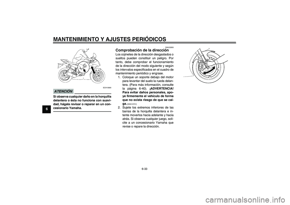 YAMAHA YZF-R6 2011 Manuale de Empleo (in Spanish) MANTENIMIENTO Y AJUSTES PERIÓDICOS
6-33
6
ATENCIÓN
SCA10590
Si observa cualquier daño en la horquilla
delantera o ésta no funciona con suavi-
dad, hágala revisar o reparar en un con-
cesionario Y YAMAHA YZF-R6 2011 Manuale de Empleo (in Spanish) MANTENIMIENTO Y AJUSTES PERIÓDICOS
6-33
6
ATENCIÓN
SCA10590
Si observa cualquier daño en la horquilla
delantera o ésta no funciona con suavi-
dad, hágala revisar o reparar en un con-
cesionario Y