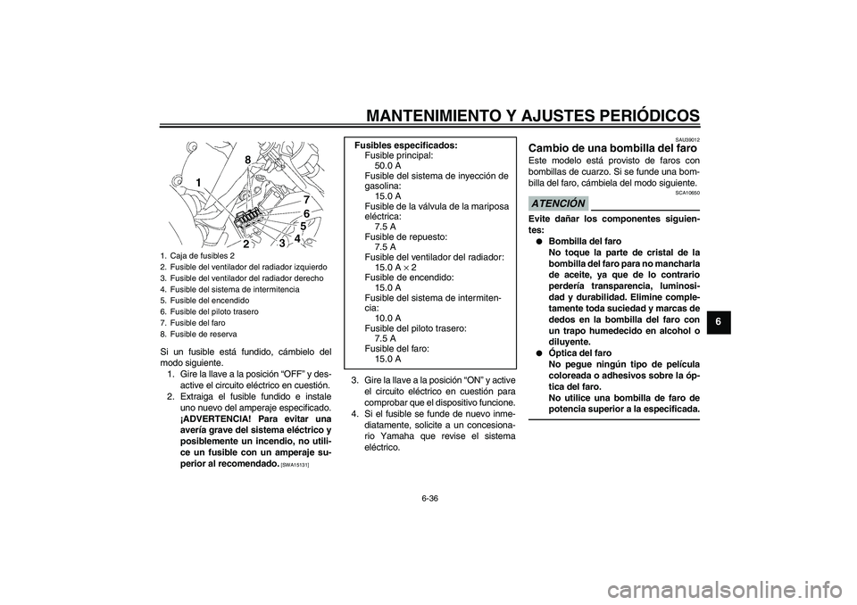 YAMAHA YZF-R6 2011 Manuale de Empleo (in Spanish) MANTENIMIENTO Y AJUSTES PERIÓDICOS
6-36
6
Si un fusible está fundido, cámbielo del
modo siguiente.
1. Gire la llave a la posición “OFF” y des-
active el circuito eléctrico en cuestión.
2. Ex YAMAHA YZF-R6 2011 Manuale de Empleo (in Spanish) MANTENIMIENTO Y AJUSTES PERIÓDICOS
6-36
6
Si un fusible está fundido, cámbielo del
modo siguiente.
1. Gire la llave a la posición “OFF” y des-
active el circuito eléctrico en cuestión.
2. Ex