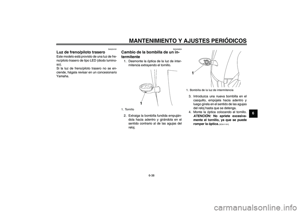 YAMAHA YZF-R6 2011 Manuale de Empleo (in Spanish) MANTENIMIENTO Y AJUSTES PERIÓDICOS
6-38
6
SAU24181
Luz de freno/piloto trasero Este modelo está provisto de una luz de fre-
no/piloto trasero de tipo LED (diodo lumino-
so).
Si la luz de freno/pilot YAMAHA YZF-R6 2011 Manuale de Empleo (in Spanish) MANTENIMIENTO Y AJUSTES PERIÓDICOS
6-38
6
SAU24181
Luz de freno/piloto trasero Este modelo está provisto de una luz de fre-
no/piloto trasero de tipo LED (diodo lumino-
so).
Si la luz de freno/pilot