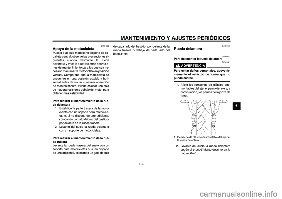 YAMAHA YZF-R6 2011  Manuale de Empleo (in Spanish) MANTENIMIENTO Y AJUSTES PERIÓDICOS
6-40
6
SAU24350
Apoyo de la motocicleta Puesto que este modelo no dispone de ca-
ballete central, observe las precauciones si-
guientes cuando desmonte la rueda
del