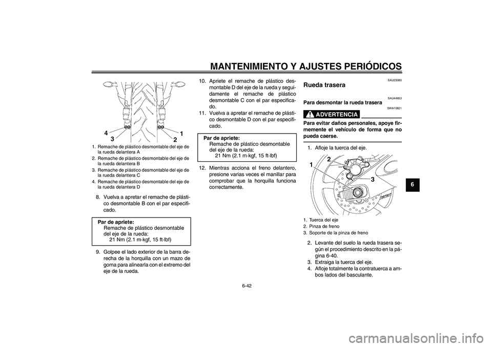 YAMAHA YZF-R6 2011  Manuale de Empleo (in Spanish) MANTENIMIENTO Y AJUSTES PERIÓDICOS
6-42
6
8. Vuelva a apretar el remache de plásti-
co desmontable B con el par especifi-
cado.
9. Golpee el lado exterior de la barra de-
recha de la horquilla con u