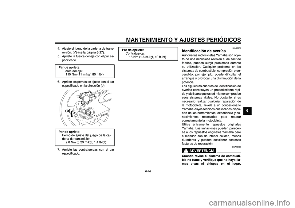 YAMAHA YZF-R6 2011  Manuale de Empleo (in Spanish) MANTENIMIENTO Y AJUSTES PERIÓDICOS
6-44
6
4. Ajuste el juego de la cadena de trans-
misión. (Véase la página 6-27).
5. Apriete la tuerca del eje con el par es-
pecificado.
6. Apriete los pernos de