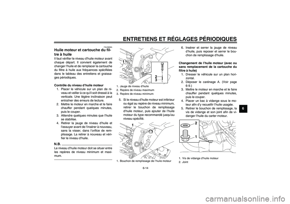YAMAHA YZF-R6 2011 Notices Demploi (in French) ENTRETIENS ET RÉGLAGES PÉRIODIQUES
6-14
6
FAU3899A
Huile moteur et cartouche du fil-
tre à huile Il faut vérifier le niveau d’huile moteur avant
chaque départ. Il convient également de
changer YAMAHA YZF-R6 2011 Notices Demploi (in French) ENTRETIENS ET RÉGLAGES PÉRIODIQUES
6-14
6
FAU3899A
Huile moteur et cartouche du fil-
tre à huile Il faut vérifier le niveau d’huile moteur avant
chaque départ. Il convient également de
changer