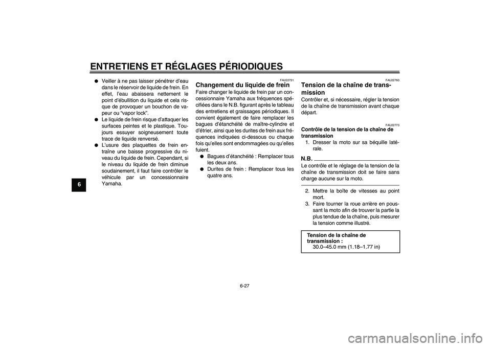 YAMAHA YZF-R6 2011  Notices Demploi (in French) ENTRETIENS ET RÉGLAGES PÉRIODIQUES
6-27
6

Veiller à ne pas laisser pénétrer d’eau
dans le réservoir de liquide de frein. En
effet, l’eau abaissera nettement le
point d’ébullition du liq