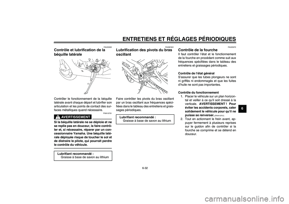 YAMAHA YZF-R6 2011 Notices Demploi (in French) ENTRETIENS ET RÉGLAGES PÉRIODIQUES
6-32
6
FAU23202
Contrôle et lubrification de la
béquille latérale Contrôler le fonctionnement de la béquille
latérale avant chaque départ et lubrifier son
YAMAHA YZF-R6 2011 Notices Demploi (in French) ENTRETIENS ET RÉGLAGES PÉRIODIQUES
6-32
6
FAU23202
Contrôle et lubrification de la
béquille latérale Contrôler le fonctionnement de la béquille
latérale avant chaque départ et lubrifier son