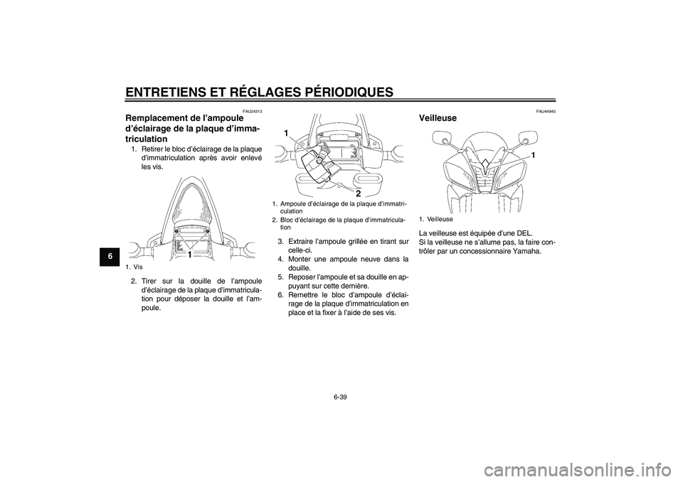 YAMAHA YZF-R6 2011 Notices Demploi (in French) ENTRETIENS ET RÉGLAGES PÉRIODIQUES
6-39
6
FAU24313
Remplacement de l’ampoule
d’éclairage de la plaque d’imma-
triculation 1. Retirer le bloc d’éclairage de la plaque
d’immatriculation a YAMAHA YZF-R6 2011 Notices Demploi (in French) ENTRETIENS ET RÉGLAGES PÉRIODIQUES
6-39
6
FAU24313
Remplacement de l’ampoule
d’éclairage de la plaque d’imma-
triculation 1. Retirer le bloc d’éclairage de la plaque
d’immatriculation a