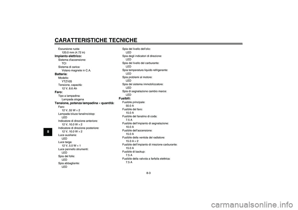 YAMAHA YZF-R6 2011 Manuale duso (in Italian) CARATTERISTICHE TECNICHE
8-3
8
Escursione ruota:
120.0 mm (4.72 in)Impianto elettrico:Sistema d’accensione:
TCI
Sistema di carica:
Volano magnete in C.A.Batteria:Modello:
YTZ10S
Tensione, capacità: YAMAHA YZF-R6 2011 Manuale duso (in Italian) CARATTERISTICHE TECNICHE
8-3
8
Escursione ruota:
120.0 mm (4.72 in)Impianto elettrico:Sistema d’accensione:
TCI
Sistema di carica:
Volano magnete in C.A.Batteria:Modello:
YTZ10S
Tensione, capacità: