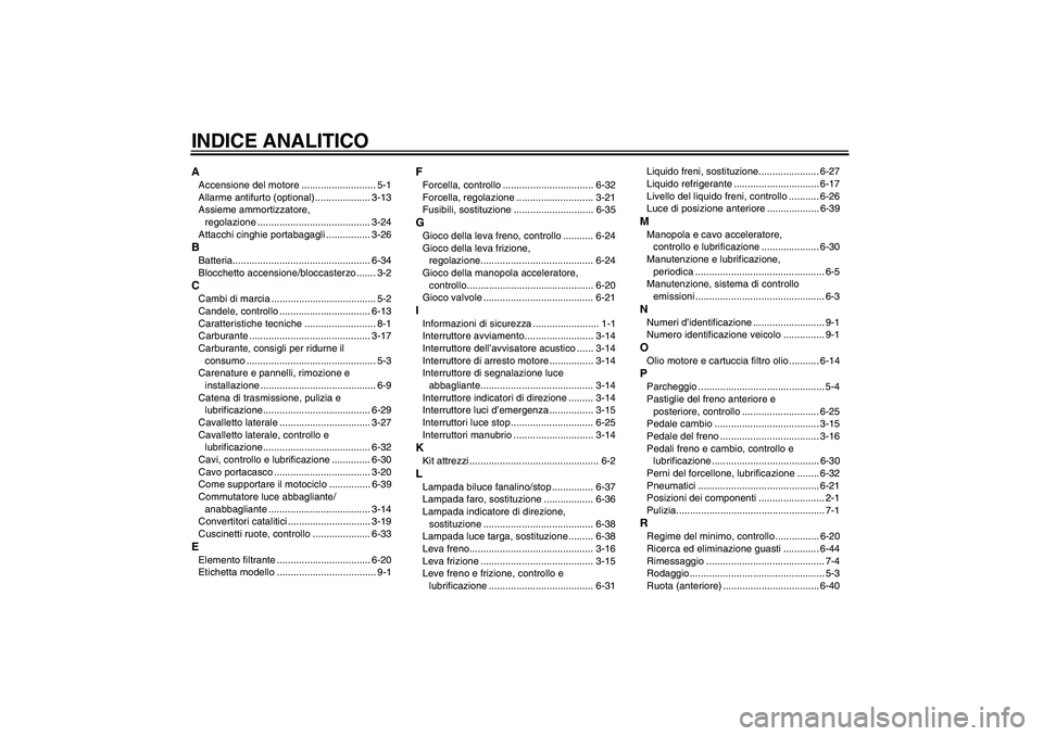 YAMAHA YZF-R6 2011 Manuale duso (in Italian) INDICE ANALITICOAAccensione del motore ........................... 5-1
Allarme antifurto (optional) .................... 3-13
Assieme ammortizzatore,
regolazione ..................................... YAMAHA YZF-R6 2011 Manuale duso (in Italian) INDICE ANALITICOAAccensione del motore ........................... 5-1
Allarme antifurto (optional) .................... 3-13
Assieme ammortizzatore,
regolazione .....................................