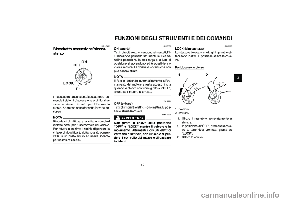 YAMAHA YZF-R6 2011  Manuale duso (in Italian) FUNZIONI DEGLI STRUMENTI E DEI COMANDI
3-2
3
HAU10472
Blocchetto accensione/blocca-
sterzo Il blocchetto accensione/bloccasterzo co-
manda i sistemi d’accensione e di illumina-
zione e viene utilizz