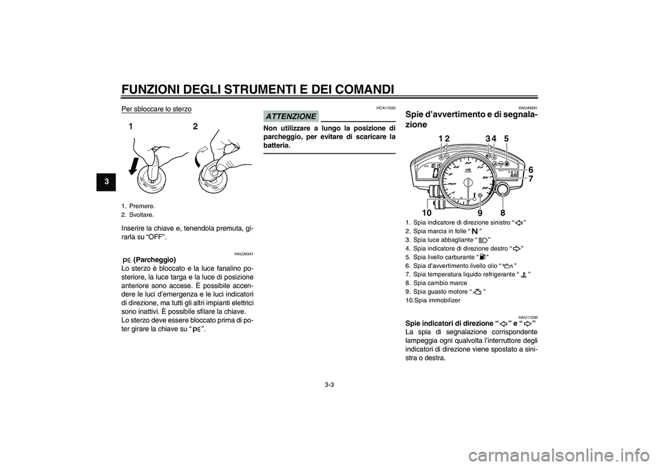 YAMAHA YZF-R6 2011 Manuale duso (in Italian) FUNZIONI DEGLI STRUMENTI E DEI COMANDI
3-3
3
Per sbloccare lo sterzoInserire la chiave e, tenendola premuta, gi-
rarla su “OFF”.
HAU34341
(Parcheggio)
Lo sterzo è bloccato e la luce fanalino po- YAMAHA YZF-R6 2011 Manuale duso (in Italian) FUNZIONI DEGLI STRUMENTI E DEI COMANDI
3-3
3
Per sbloccare lo sterzoInserire la chiave e, tenendola premuta, gi-
rarla su “OFF”.
HAU34341
(Parcheggio)
Lo sterzo è bloccato e la luce fanalino po-