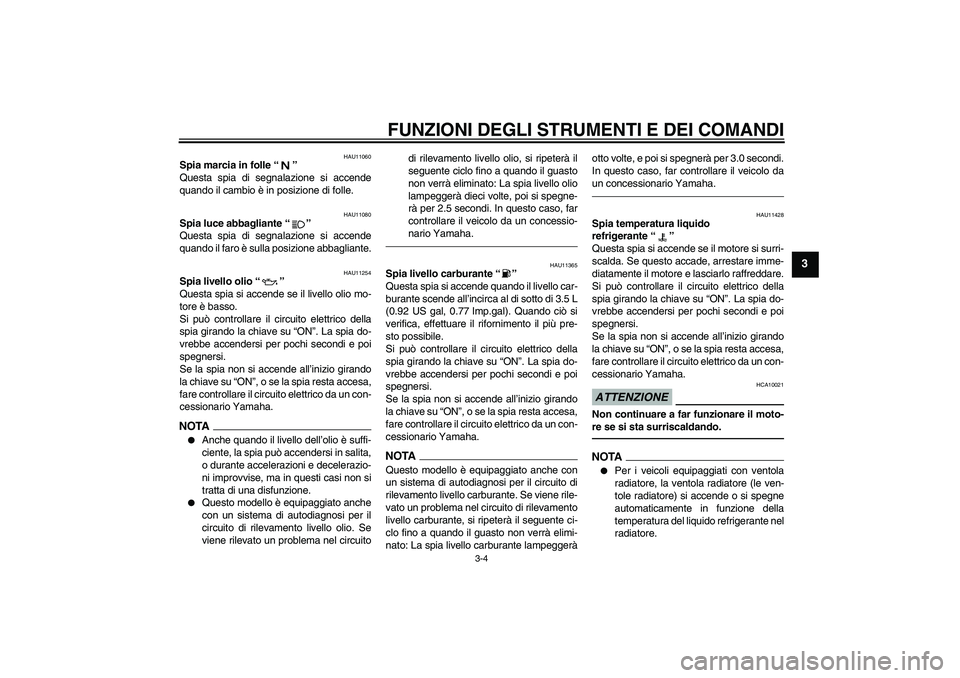 YAMAHA YZF-R6 2011 Manuale duso (in Italian) FUNZIONI DEGLI STRUMENTI E DEI COMANDI
3-4
3
HAU11060
Spia marcia in folle“”
Questa spia di segnalazione si accende
quando il cambio è in posizione di folle.
HAU11080
Spia luce abbagliante“” YAMAHA YZF-R6 2011 Manuale duso (in Italian) FUNZIONI DEGLI STRUMENTI E DEI COMANDI
3-4
3
HAU11060
Spia marcia in folle“”
Questa spia di segnalazione si accende
quando il cambio è in posizione di folle.
HAU11080
Spia luce abbagliante“”