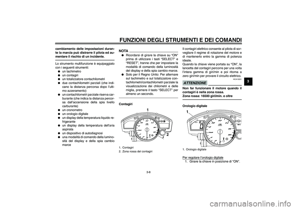 YAMAHA YZF-R6 2011  Manuale duso (in Italian) FUNZIONI DEGLI STRUMENTI E DEI COMANDI
3-8
3
cambiamento delle impostazioni duran-
te la marcia può distrarre il pilota ed au-
mentare il rischio di un incidente.Lo strumento multifunzione è equipag