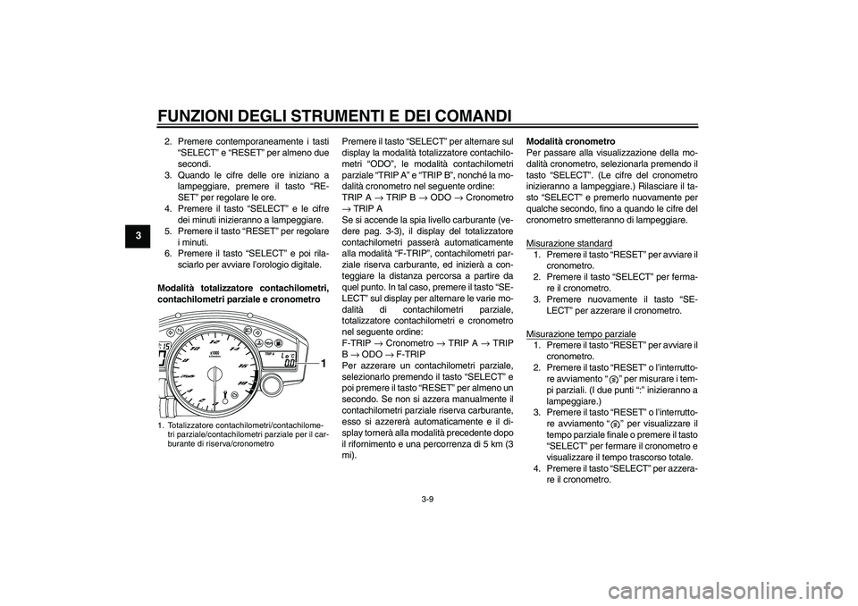 YAMAHA YZF-R6 2011  Manuale duso (in Italian) FUNZIONI DEGLI STRUMENTI E DEI COMANDI
3-9
3
2. Premere contemporaneamente i tasti
“SELECT” e “RESET” per almeno due
secondi.
3. Quando le cifre delle ore iniziano a
lampeggiare, premere il ta