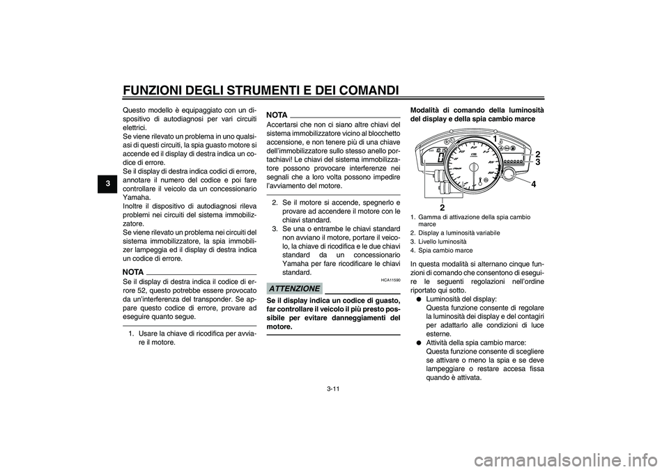YAMAHA YZF-R6 2011  Manuale duso (in Italian) FUNZIONI DEGLI STRUMENTI E DEI COMANDI
3-11
3
Questo modello è equipaggiato con un di-
spositivo di autodiagnosi per vari circuiti
elettrici.
Se viene rilevato un problema in uno qualsi-
asi di quest