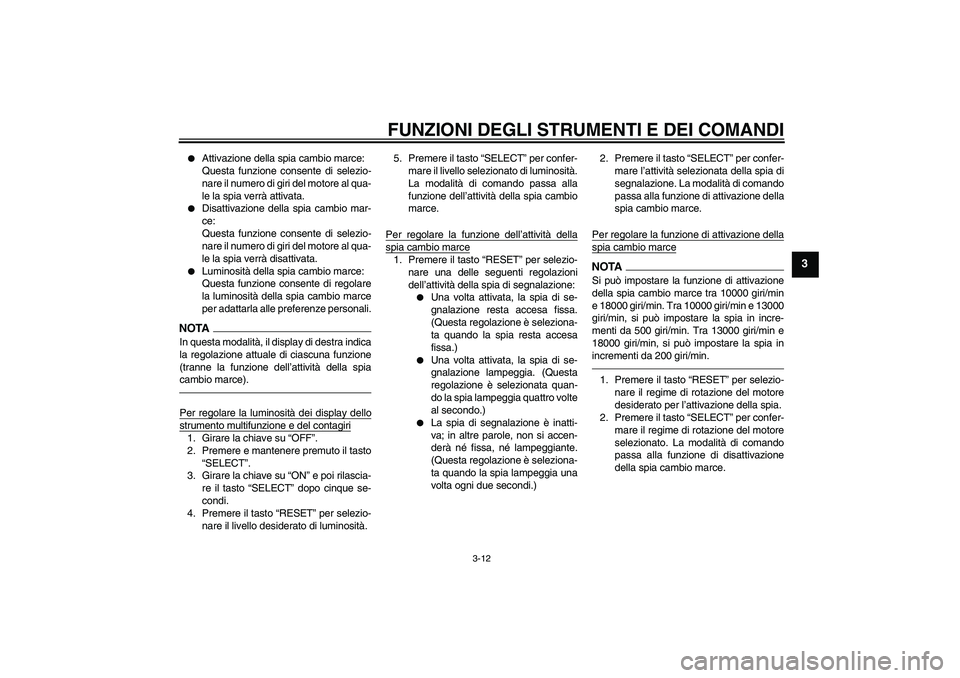 YAMAHA YZF-R6 2011  Manuale duso (in Italian) FUNZIONI DEGLI STRUMENTI E DEI COMANDI
3-12
3

Attivazione della spia cambio marce:
Questa funzione consente di selezio-
nare il numero di giri del motore al qua-
le la spia verrà attivata.

Disatt