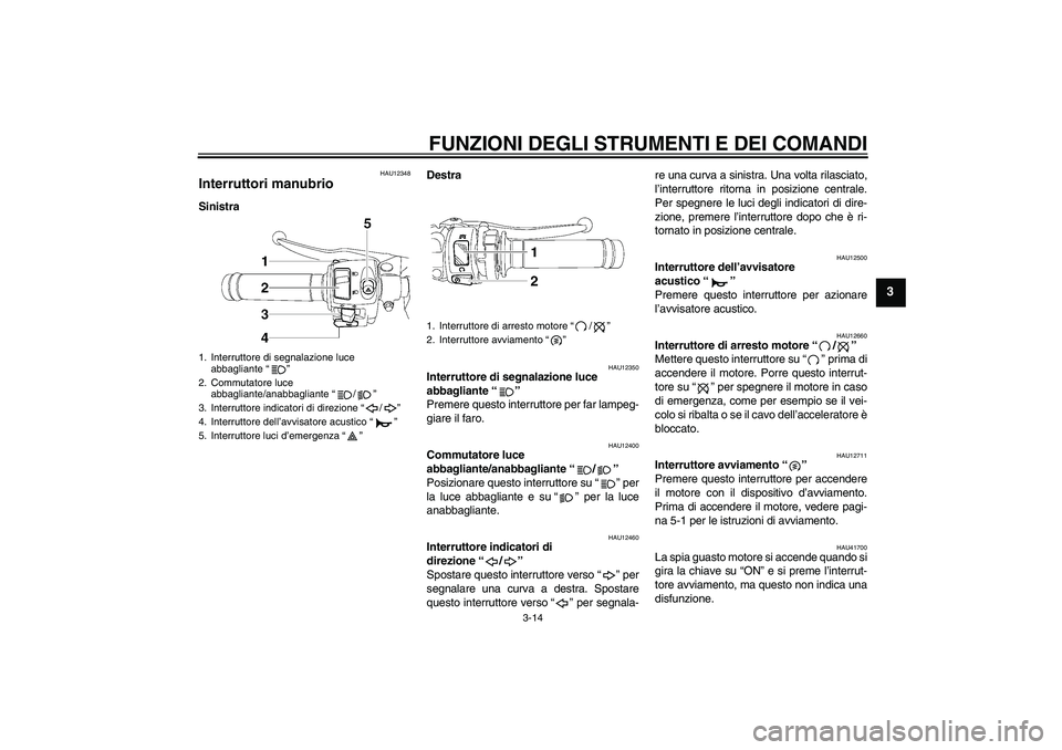 YAMAHA YZF-R6 2011  Manuale duso (in Italian) FUNZIONI DEGLI STRUMENTI E DEI COMANDI
3-14
3
HAU12348
Interruttori manubrio SinistraDestra
HAU12350
Interruttore di segnalazione luce 
abbagliante“” 
Premere questo interruttore per far lampeg-
g