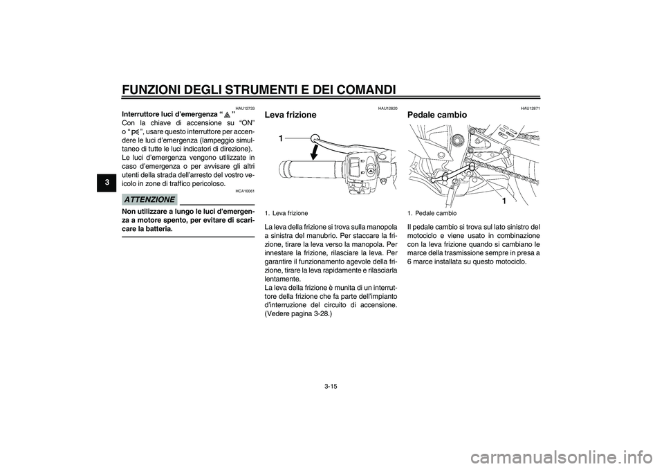 YAMAHA YZF-R6 2011  Manuale duso (in Italian) FUNZIONI DEGLI STRUMENTI E DEI COMANDI
3-15
3
HAU12733
Interruttore luci d’emergenza“” 
Con la chiave di accensione su “ON”
o“”, usare questo interruttore per accen-
dere le luci d’eme