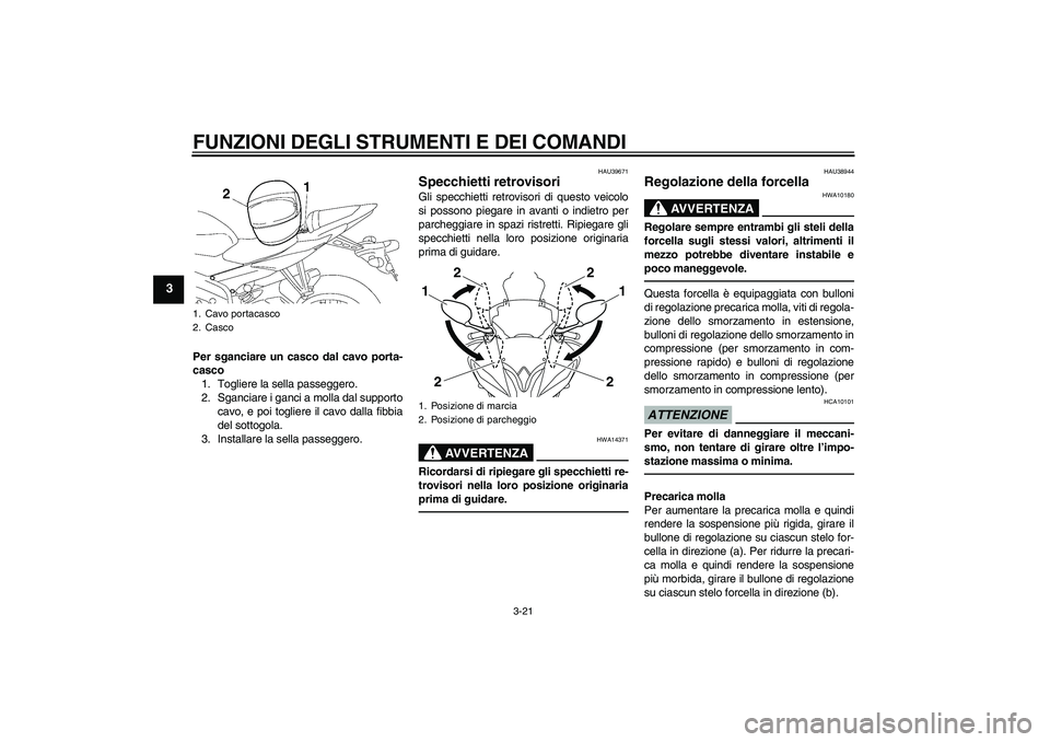 YAMAHA YZF-R6 2011 Manuale duso (in Italian) FUNZIONI DEGLI STRUMENTI E DEI COMANDI
3-21
3
Per sganciare un casco dal cavo porta-
casco
1. Togliere la sella passeggero.
2. Sganciare i ganci a molla dal supporto
cavo, e poi togliere il cavo dalla YAMAHA YZF-R6 2011 Manuale duso (in Italian) FUNZIONI DEGLI STRUMENTI E DEI COMANDI
3-21
3
Per sganciare un casco dal cavo porta-
casco
1. Togliere la sella passeggero.
2. Sganciare i ganci a molla dal supporto
cavo, e poi togliere il cavo dalla