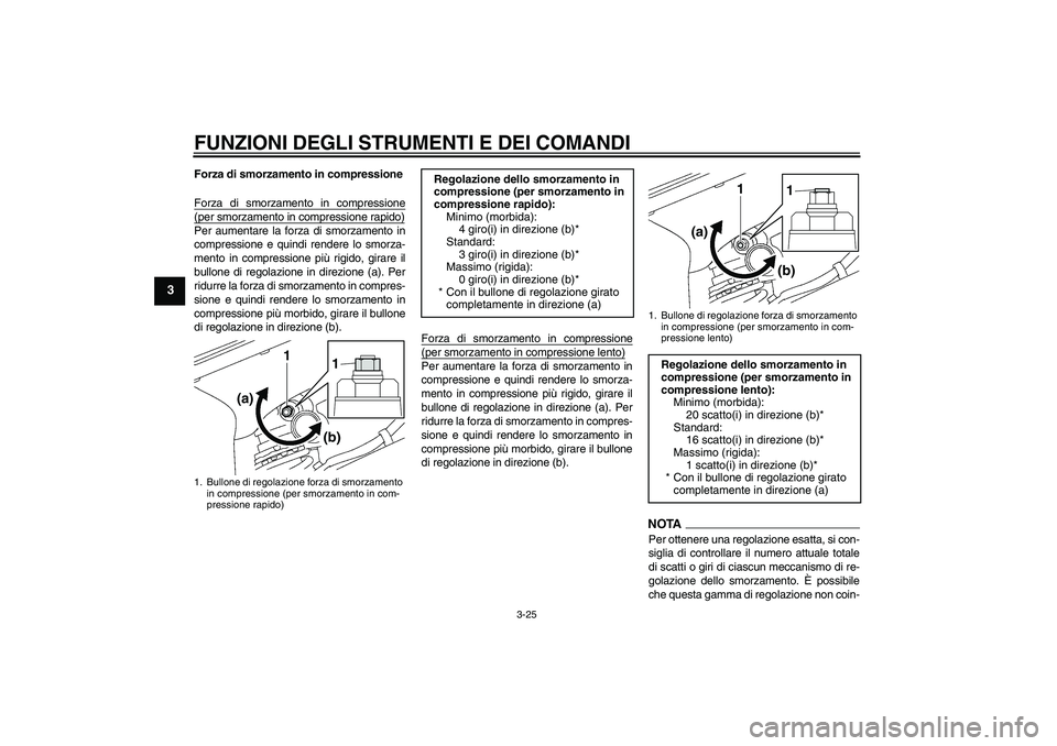 YAMAHA YZF-R6 2011 Manuale duso (in Italian) FUNZIONI DEGLI STRUMENTI E DEI COMANDI
3-25
3
Forza di smorzamento in compressione
Forza di smorzamento in compressione(per smorzamento in compressione rapido)Per aumentare la forza di smorzamento in
YAMAHA YZF-R6 2011 Manuale duso (in Italian) FUNZIONI DEGLI STRUMENTI E DEI COMANDI
3-25
3
Forza di smorzamento in compressione
Forza di smorzamento in compressione(per smorzamento in compressione rapido)Per aumentare la forza di smorzamento in
