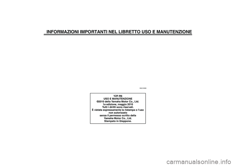 YAMAHA YZF-R6 2011  Manuale duso (in Italian) INFORMAZIONI IMPORTANTI NEL LIBRETTO USO E MANUTENZIONE
HAU10200
YZF-R6
USO E MANUTENZIONE
©2010 della Yamaha Motor Co., Ltd.
1a edizione, maggio 2010
Tutti i diritti sono riservati.
È vietata espre