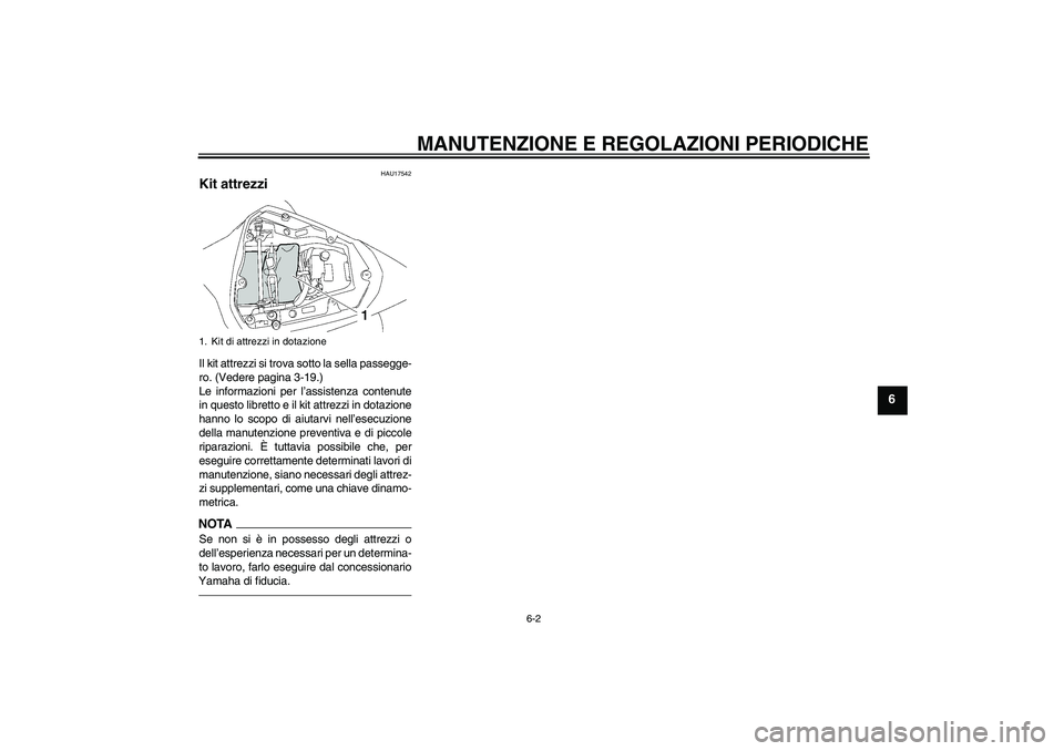 YAMAHA YZF-R6 2011  Manuale duso (in Italian) MANUTENZIONE E REGOLAZIONI PERIODICHE
6-2
6
HAU17542
Kit attrezzi Il kit attrezzi si trova sotto la sella passegge-
ro. (Vedere pagina 3-19.)
Le informazioni per l’assistenza contenute
in questo lib