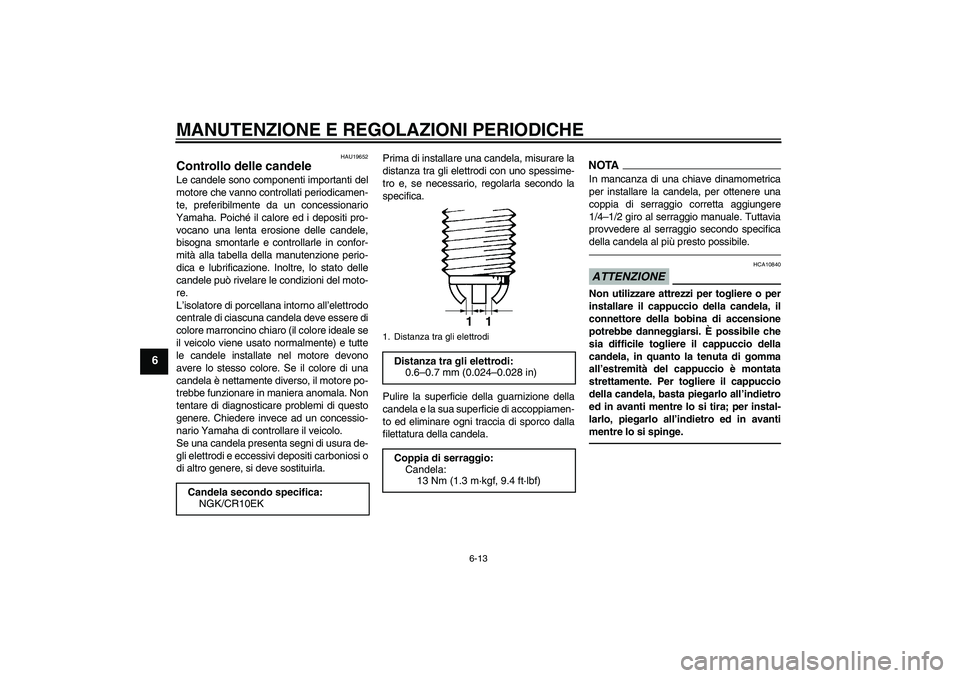 YAMAHA YZF-R6 2011 Manuale duso (in Italian) MANUTENZIONE E REGOLAZIONI PERIODICHE
6-13
6
HAU19652
Controllo delle candele Le candele sono componenti importanti del
motore che vanno controllati periodicamen-
te, preferibilmente da un concessiona YAMAHA YZF-R6 2011 Manuale duso (in Italian) MANUTENZIONE E REGOLAZIONI PERIODICHE
6-13
6
HAU19652
Controllo delle candele Le candele sono componenti importanti del
motore che vanno controllati periodicamen-
te, preferibilmente da un concessiona