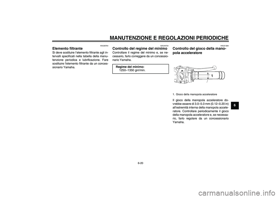 YAMAHA YZF-R6 2011  Manuale duso (in Italian) MANUTENZIONE E REGOLAZIONI PERIODICHE
6-20
6
HAU36764
Elemento filtrante Si deve sostituire l’elemento filtrante agli in-
tervalli specificati nella tabella della manu-
tenzione periodica e lubrific
