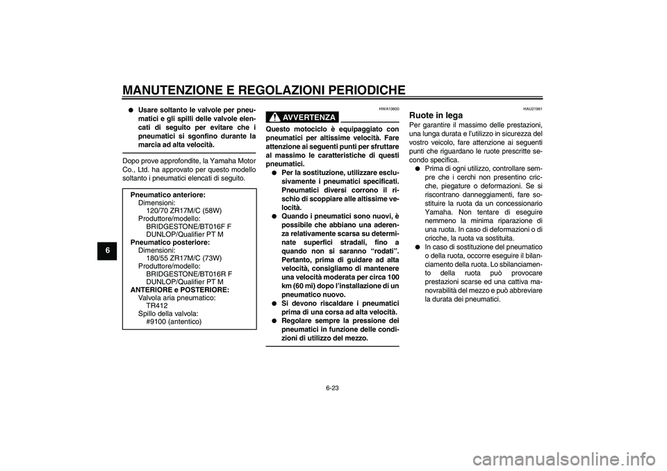 YAMAHA YZF-R6 2011  Manuale duso (in Italian) MANUTENZIONE E REGOLAZIONI PERIODICHE
6-23
6

Usare soltanto le valvole per pneu-
matici e gli spilli delle valvole elen-
cati di seguito per evitare che i
pneumatici si sgonfino durante la
marcia ad