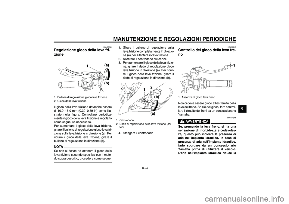 YAMAHA YZF-R6 2011  Manuale duso (in Italian) MANUTENZIONE E REGOLAZIONI PERIODICHE
6-24
6
HAU33891
Regolazione gioco della leva fri-
zione Il gioco della leva frizione dovrebbe essere
di 10.0–15.0 mm (0.39–0.59 in) come illu-
strato nella fi