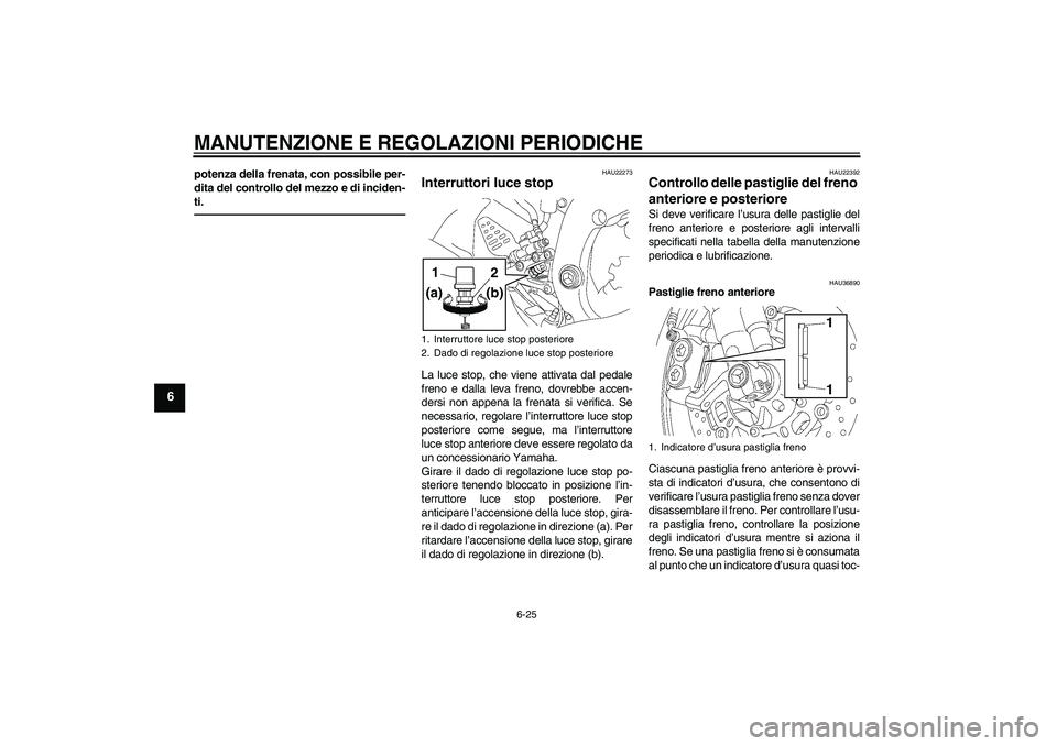 YAMAHA YZF-R6 2011  Manuale duso (in Italian) MANUTENZIONE E REGOLAZIONI PERIODICHE
6-25
6
potenza della frenata, con possibile per-
dita del controllo del mezzo e di inciden-
ti.
HAU22273
Interruttori luce stop La luce stop, che viene attivata d