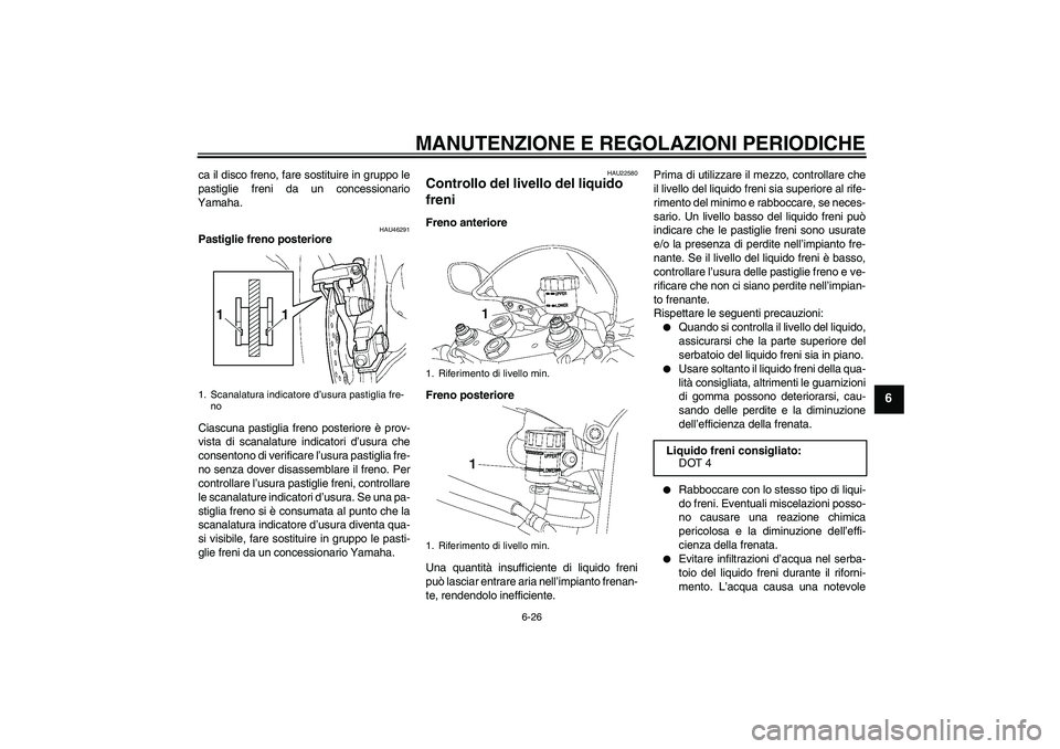 YAMAHA YZF-R6 2011  Manuale duso (in Italian) MANUTENZIONE E REGOLAZIONI PERIODICHE
6-26
6
ca il disco freno, fare sostituire in gruppo le
pastiglie freni da un concessionario
Yamaha.
HAU46291
Pastiglie freno posteriore
Ciascuna pastiglia freno p