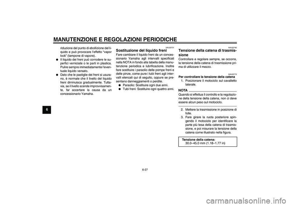 YAMAHA YZF-R6 2011  Manuale duso (in Italian) MANUTENZIONE E REGOLAZIONI PERIODICHE
6-27
6
riduzione del punto di ebollizione del li-
quido e può provocare l’effetto “vapor
lock” (tampone di vapore).

Il liquido dei freni può corrodere l